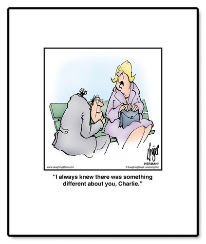 I always knew there was something different about you, Charlie.