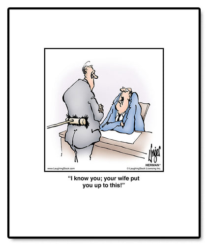 I know you; your wife put you up to this!