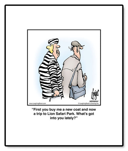 First you buy me a new coat and now a trip to Lion Safari Park. What’s got into you lately?