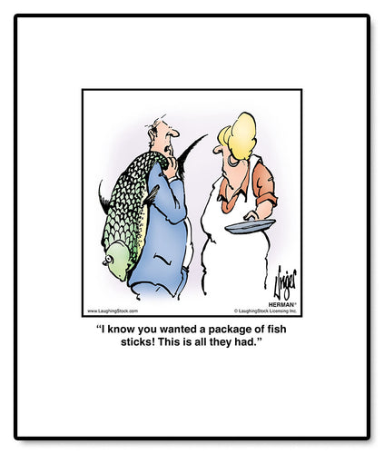 I know you wanted a package of fish sticks! This is all they had.