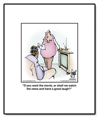 D’you want the movie, or shall we watch the news and have a good laugh?