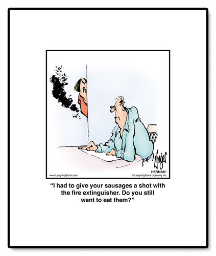 I had to give your sausages a shot with the fire extinguisher. Do you still want to eat them?