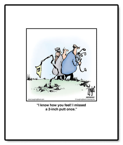 I know how you feel! I missed a 2-inch putt once.