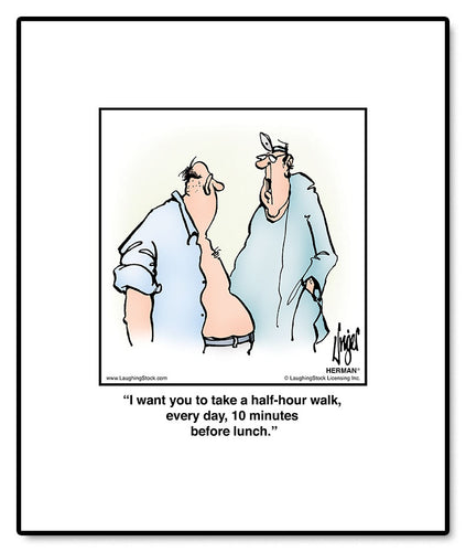 I want you to take a half-hour walk, every day, 10 minutes before lunch.