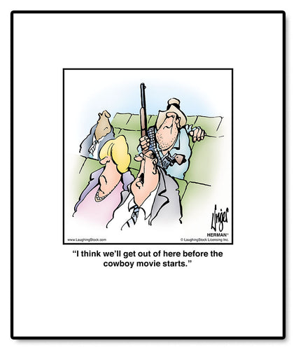 I think we’ll get out of here before the cowboy movie starts.