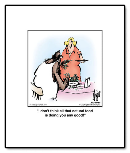 I don’t think all that natural food is doing you any good!