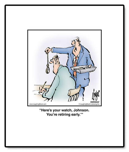 Here’s your watch, Johnson. You’re retiring early.’