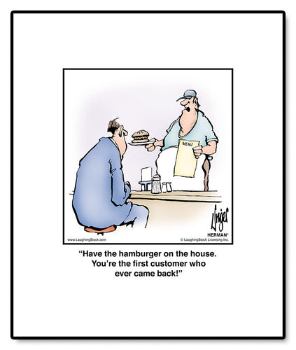 Have the hamburger on the house. You’re the ﬁrst customer who ever came back!