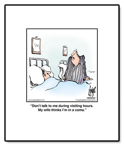 Don’t talk to me during visiting hours. My wife thinks I’m in a coma.