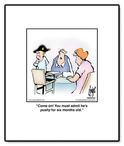 Come on! You must admit he’s ‘pushy’ for six months old.