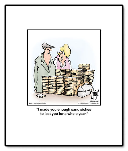 I made you enough sandwiches to last you for a whole year.