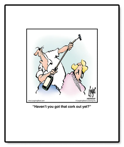 Haven’t you got that cork out yet?