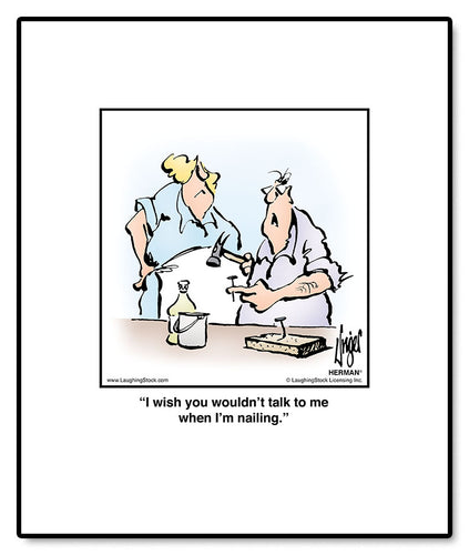 I wish you wouldn’t talk to me when I’m nailing.