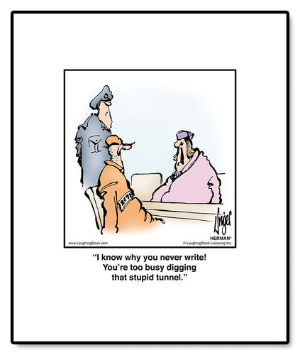 I know why you never write! You’re too busy digging that stupid tunnel.