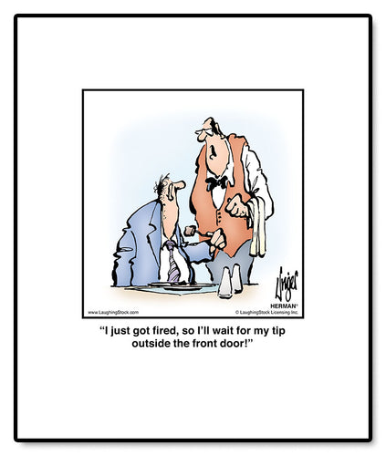 I just got ﬁred, so I’ll wait for my tip outside the front door!