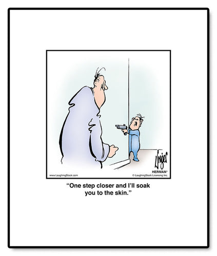 One step closer and I’ll soak you to the skin.