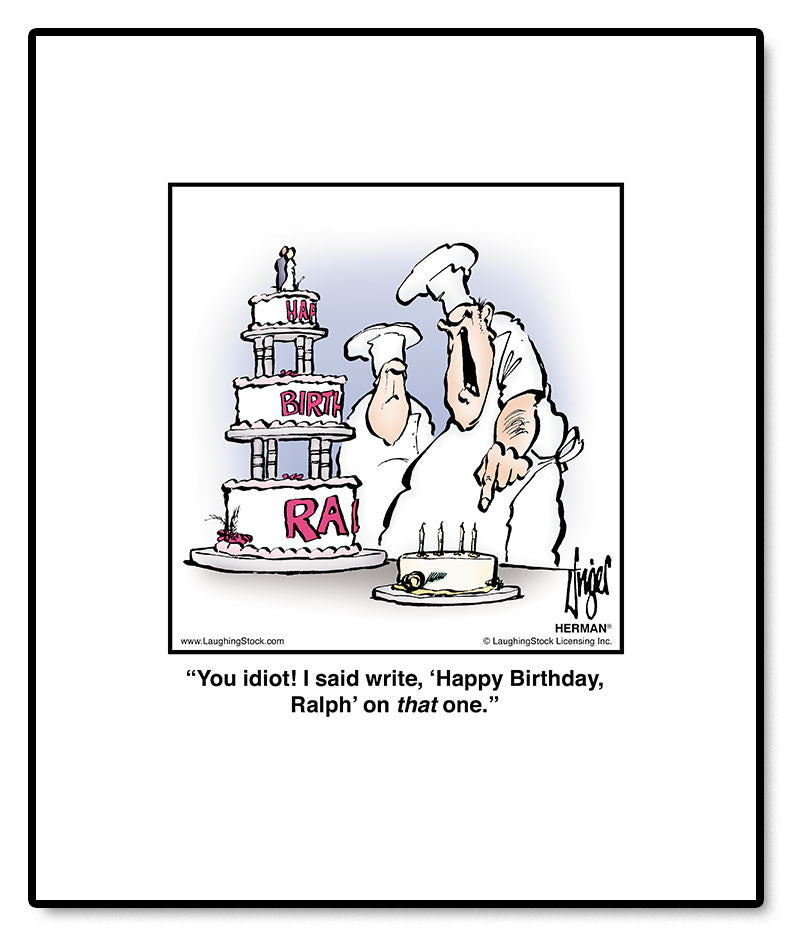 You idiot! I said write, ‘Happy Birthday, Ralph’ on that one.