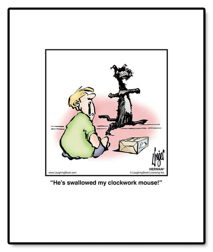 He’s swallowed my clockwork mouse!