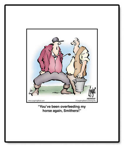 You’ve been overfeeding my horse again, Smithers!