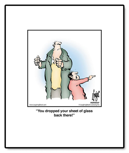 You dropped your sheet of glass back there!