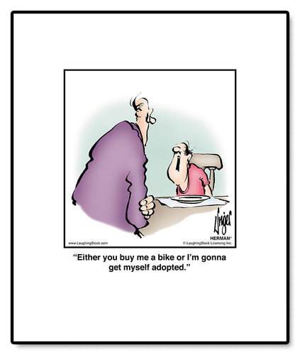 Either you buy me a bike or I’m gonna get myself adopted.