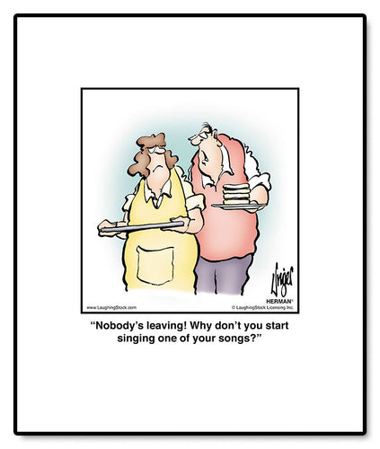 Nobody’s leaving! Why don’t you start singing one of your songs?