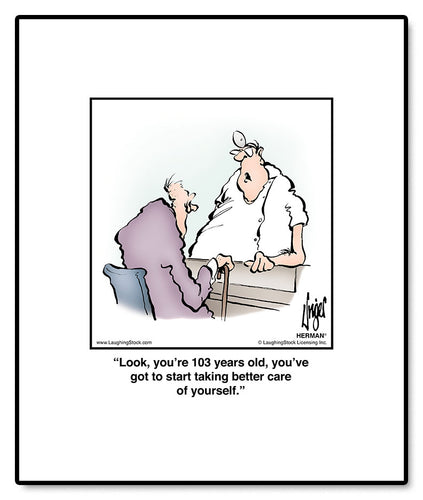 Look, you’re 103 years old, you’ve got to start taking better care of yourself.