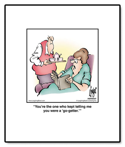 You’re the one who kept telling me you were a ‘go-getter.’