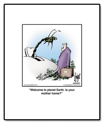 Welcome to planet Earth. Is your mother home?