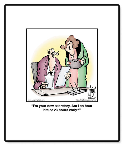 I’m your new secretary. Am I an hour late or 23 hours early?