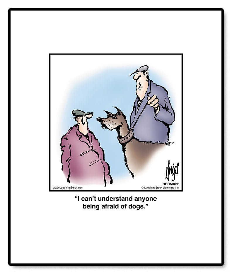 I can’t understand anyone being afraid of dogs.