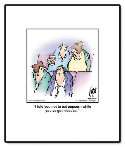 I told you not to eat popcorn while you’ve got hiccups.