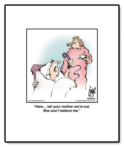 Here… tell your mother we’re out. She won’t believe me.