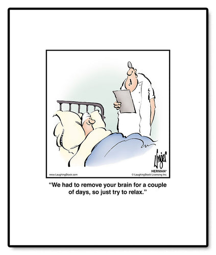 We had to remove your brain for a couple of days, so just try to relax.