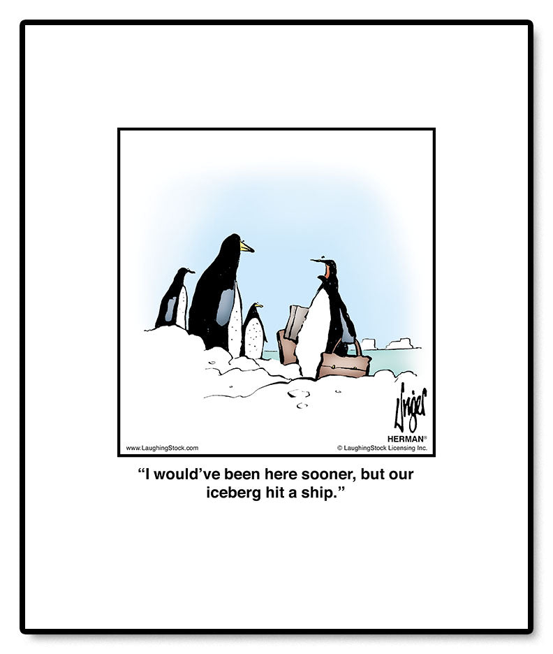 I would’ve been here sooner, but our iceberg hit a ship.