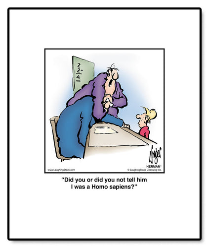 Did you or did you not tell him I was a Homo sapiens?