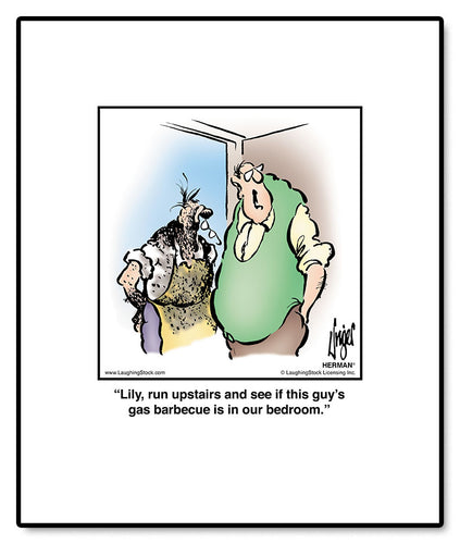 Lily, run upstairs and see if this guy’s gas barbecue is in our bedroom.