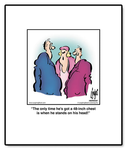 The only time he’s got a 48-inch chest is when he stands on his head!