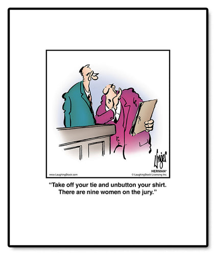 Take off your tie and unbutton your shirt. There are nine women on the jury.