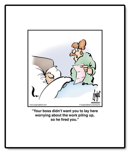 Your boss didn’t want you to lay here worrying about the work piling up, so he fired you.
