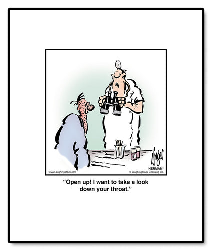 Open up! I want to take a look down your throat.