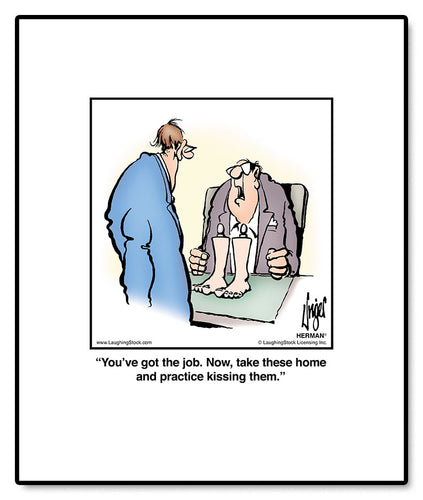 You’ve got the job. Now, take these home and practice kissing them.