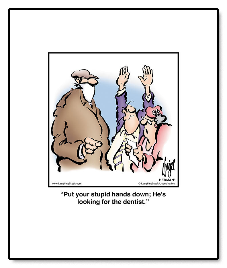 Put your stupid hands down; He’s looking for the dentist.