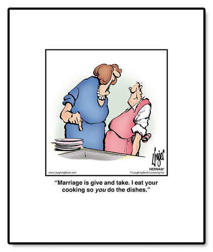 Marriage is give and take. I eat your cooking so you do the dishes.