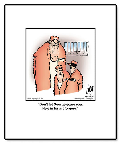 Don’t let George scare you. He’s in for art forgery.