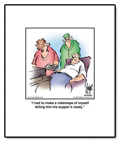 I had to make a videotape of myself telling him his supper’s ready.