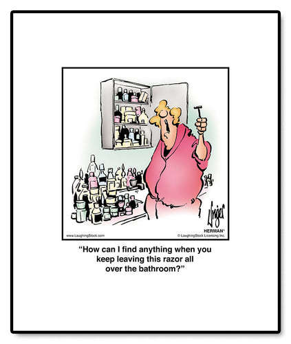 How can I find anything when you keep leaving this razor all over the bathroom?