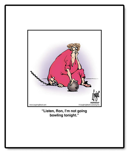 Listen, Ron, I’m not going bowling tonight.