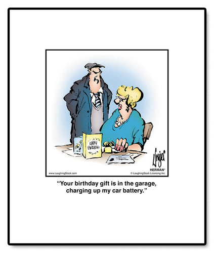 Your birthday gift is in the garage, charging up my car battery.