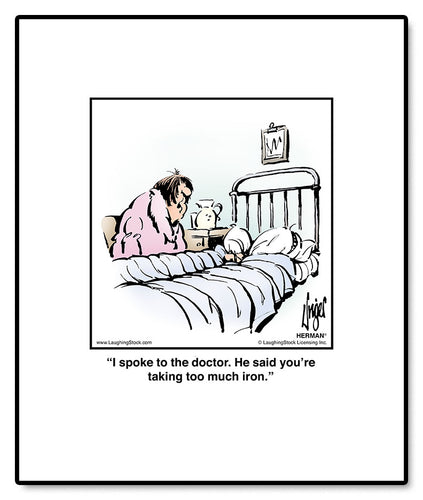 I spoke to the doctor. He said you’re taking too much iron.
